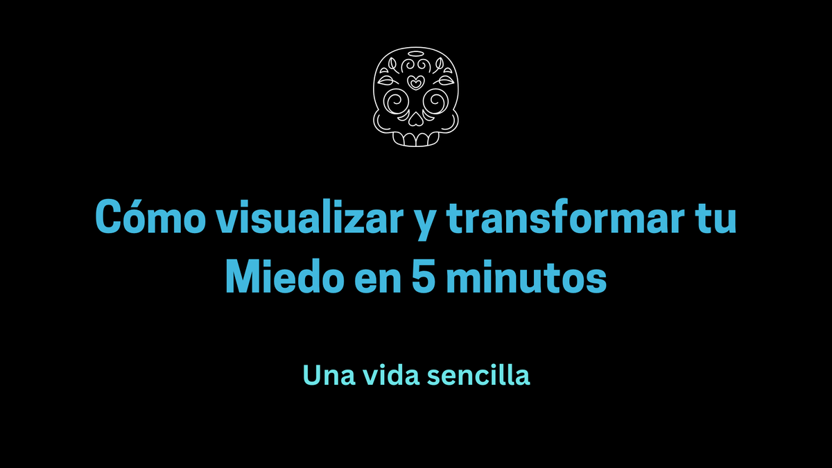Cómo visualizar y transformar tu Miedo en 5 minutos
