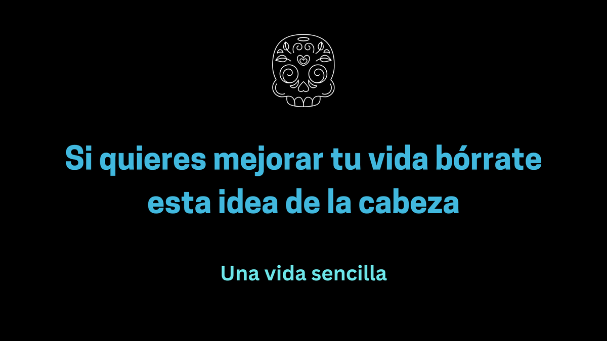 Si quieres mejorar tu vida bórrate esta idea de la cabeza