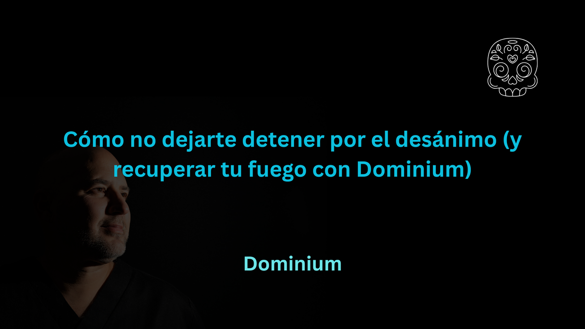 Cómo no dejarte detener por el desánimo (y recuperar tu fuego con Dominium)