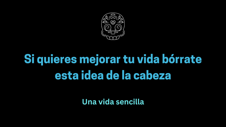 Si quieres mejorar tu vida bórrate esta idea de la cabeza