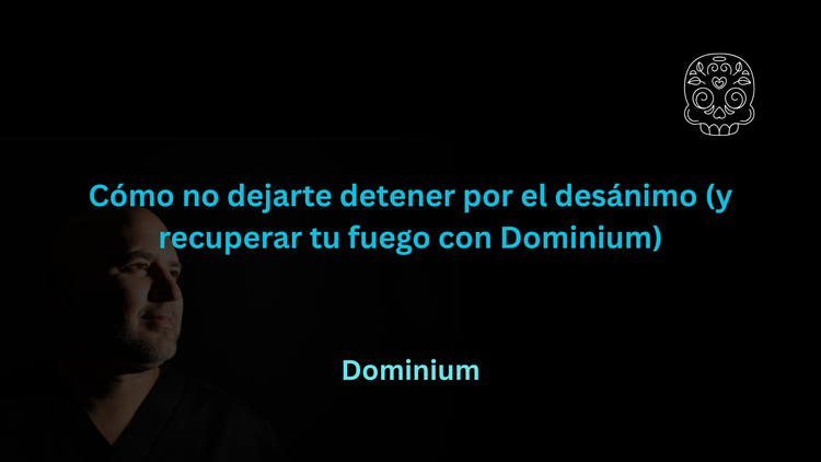 Cómo no dejarte detener por el desánimo (y recuperar tu fuego con Dominium)