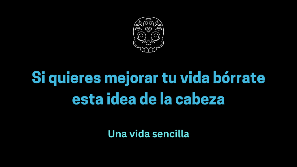 Si quieres mejorar tu vida bórrate esta idea de la cabeza